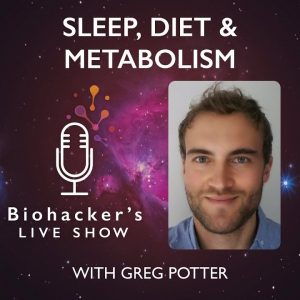 Sleep, Diet & Metabolism With Greg Potter (Biohacker's LIVE Show)